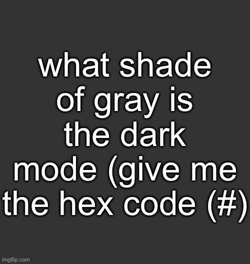 Blank Dark Mode Square | what shade of gray is the dark mode (give me the hex code (#) | image tagged in blank dark mode square | made w/ Imgflip meme maker