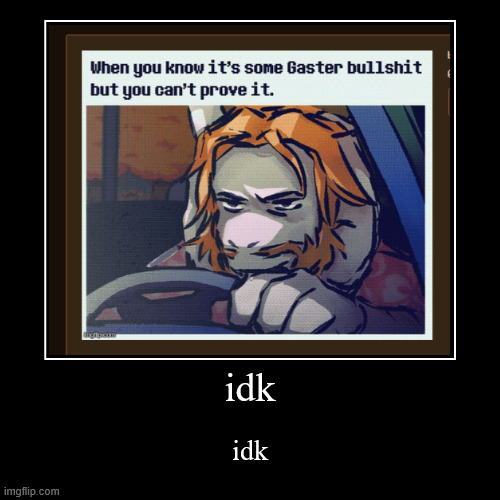 idk | idk | image tagged in funny,demotivationals | made w/ Imgflip demotivational maker