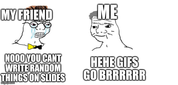 nooo haha go brrr | ME; MY FRIEND; NOOO YOU CANT WRITE RANDOM THINGS ON SLIDES; HEHE GIFS GO BRRRRRR | image tagged in nooo haha go brrr | made w/ Imgflip meme maker