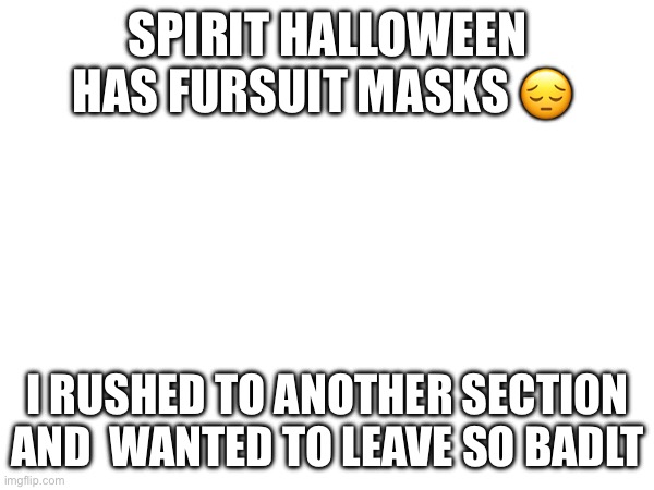 I was so embarrassed. Then my mom mentioned it and then I left | SPIRIT HALLOWEEN HAS FURSUIT MASKS 😔; I RUSHED TO ANOTHER SECTION AND  WANTED TO LEAVE SO BADLY | made w/ Imgflip meme maker