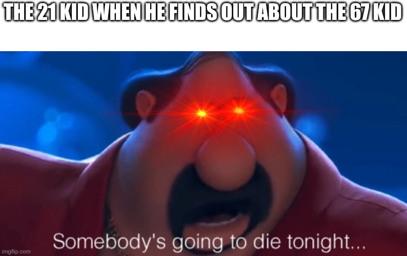 somebody's going to die tonight | THE 21 KID WHEN HE FINDS OUT ABOUT THE 67 KID | image tagged in somebody's going to die tonight,memes,funny,fun | made w/ Imgflip meme maker