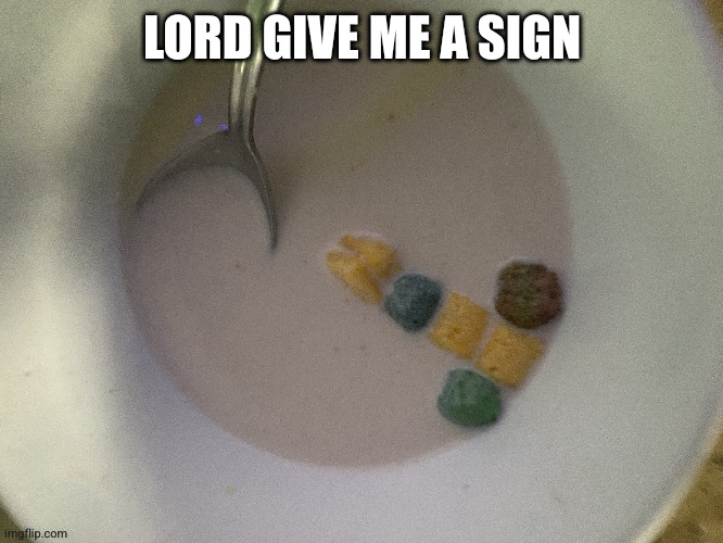 Give me a sign cereal. | LORD GIVE ME A SIGN | image tagged in give me a sign cereal | made w/ Imgflip meme maker