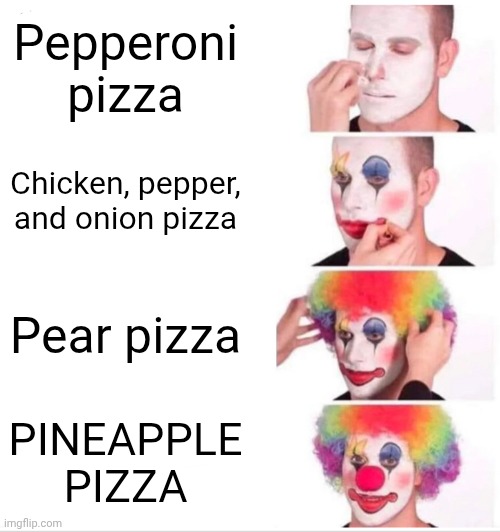 Pizza | Pepperoni pizza; Chicken, pepper, and onion pizza; Pear pizza; PINEAPPLE PIZZA | image tagged in memes,clown applying makeup | made w/ Imgflip meme maker