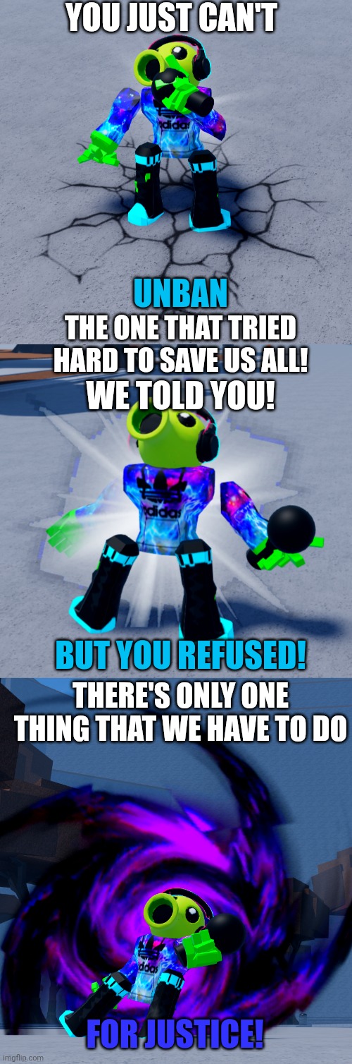 Me if I went face to face with David Baszucki | YOU JUST CAN'T UNBAN THE ONE THAT TRIED HARD TO SAVE US ALL! WE TOLD YOU! BUT YOU REFUSED! THERE'S ONLY ONE THING THAT WE HAVE TO DO FOR JUS | made w/ Imgflip meme maker