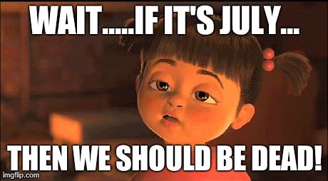 are you fucking kidding me | WAIT.....IF IT'S JULY... THEN WE SHOULD BE DEAD! | image tagged in are you fucking kidding me | made w/ Imgflip meme maker