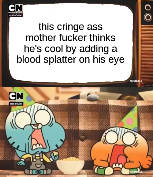 Gumball shocked after watching tv | this cringe ass mother fucker thinks he's cool by adding a blood splatter on his eye | image tagged in gumball shocked after watching tv | made w/ Imgflip meme maker