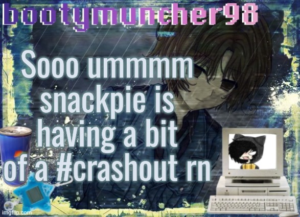 bootymuncher98/kierans announcement temp (made by tweak.) | Sooo ummmm snackpie is having a bit of a #crashout rn | image tagged in bootymuncher98/kierans announcement temp made by tweak | made w/ Imgflip meme maker