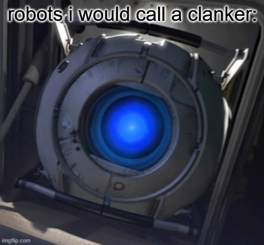 Wheatley | robots i would call a clanker: | image tagged in wheatley | made w/ Imgflip meme maker
