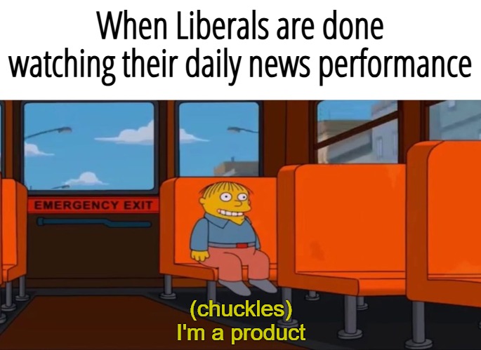 Ralph Wiggum - I'm Essential | When Liberals are done watching their daily news performance; (chuckles); I'm a product | image tagged in ralph wiggum - i'm essential,funny,american politics,liberals,liberal media | made w/ Imgflip meme maker