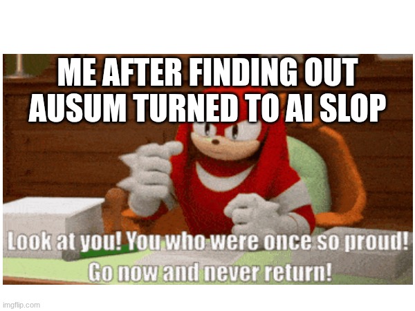 memes | ME AFTER FINDING OUT AUSUM TURNED TO AI SLOP | image tagged in meme | made w/ Imgflip meme maker