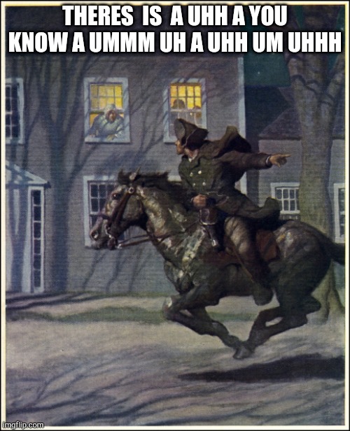 Paul Revere | THERES  IS  A UHH A YOU KNOW A UMMM UH A UHH UM UHHH | image tagged in paul revere,a uhhh a umm the umm uh uhhh um | made w/ Imgflip meme maker