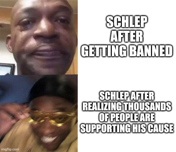 Black Guy Crying and Black Guy Laughing | SCHLEP AFTER GETTING BANNED; SCHLEP AFTER REALIZING THOUSANDS OF PEOPLE ARE SUPPORTING HIS CAUSE | image tagged in black guy crying and black guy laughing,fck roblox,free schlep | made w/ Imgflip meme maker
