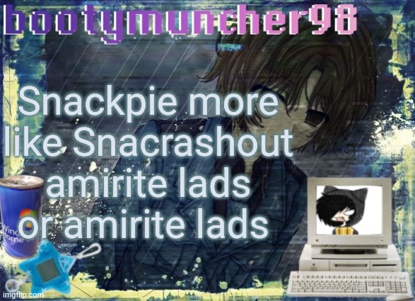 bootymuncher98/kierans announcement temp (made by tweak.) | Snackpie more like Snacrashout amirite lads or amirite lads | image tagged in bootymuncher98/kierans announcement temp made by tweak | made w/ Imgflip meme maker