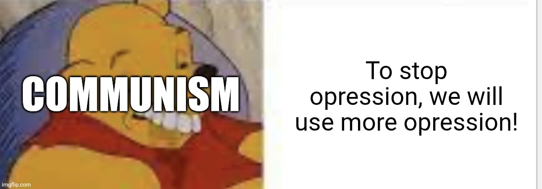 Communism in a nutshell | To stop opression, we will use more opression! COMMUNISM | image tagged in just blurst | made w/ Imgflip meme maker