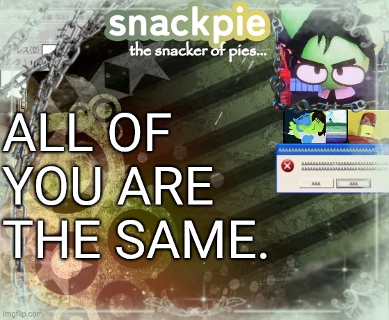 snackpies announcement temp (made by tweak.) | ALL OF YOU ARE THE SAME. | image tagged in snackpies announcement temp made by tweak | made w/ Imgflip meme maker