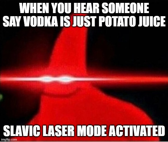 Laser eyes  | WHEN YOU HEAR SOMEONE SAY VODKA IS JUST POTATO JUICE; SLAVIC LASER MODE ACTIVATED | image tagged in laser eyes,slavic laser,slavic lives matter | made w/ Imgflip meme maker