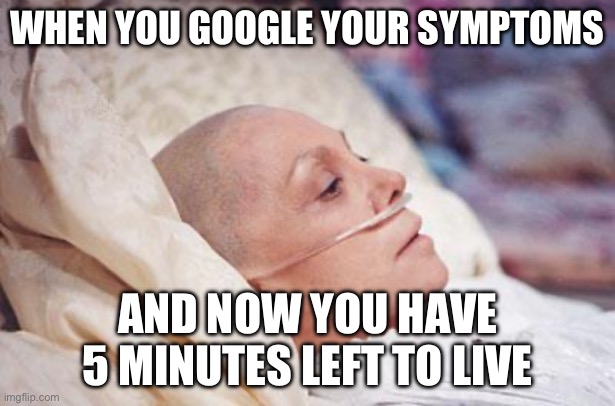 WHEN YOU GOOGLE YOUR SYMPTOMS | WHEN YOU GOOGLE YOUR SYMPTOMS; AND NOW YOU HAVE 5 MINUTES LEFT TO LIVE | image tagged in cancer,google search meme,google,healthcare,fake,death | made w/ Imgflip meme maker