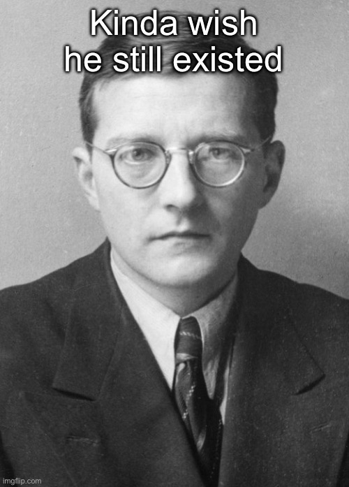 And spoke english | Kinda wish he still existed | image tagged in shostakovich in 1942 | made w/ Imgflip meme maker