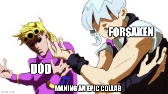I'm finally back guys, here's a post for u! :3 | FORSAKEN; DOD; MAKING AN EPIC COLLAB | image tagged in jodio and giorno vibing | made w/ Imgflip meme maker