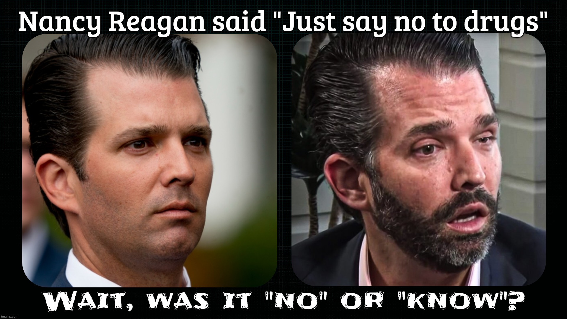 Just say now to drugs, he did | Nancy Reagan said "Just say no to drugs"; Wait, was it "no" or "know"? | image tagged in don jr,before and after,allergies,drugs,just say no to drugs,just say no to shrugs | made w/ Imgflip meme maker
