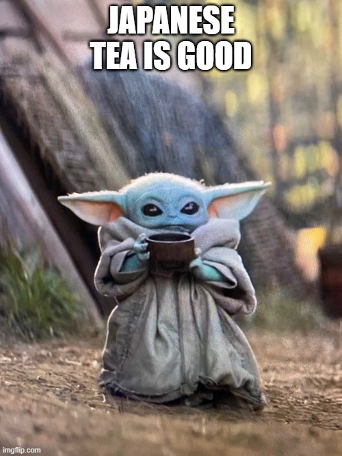 BABY YODA TEA | JAPANESE TEA IS GOOD | image tagged in baby yoda tea | made w/ Imgflip meme maker
