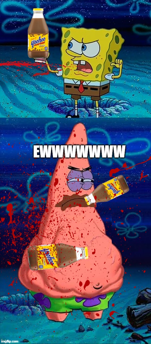 Ew EW | EWWWWWWW | image tagged in you took my only food now i'm gonna starve patrick | made w/ Imgflip meme maker