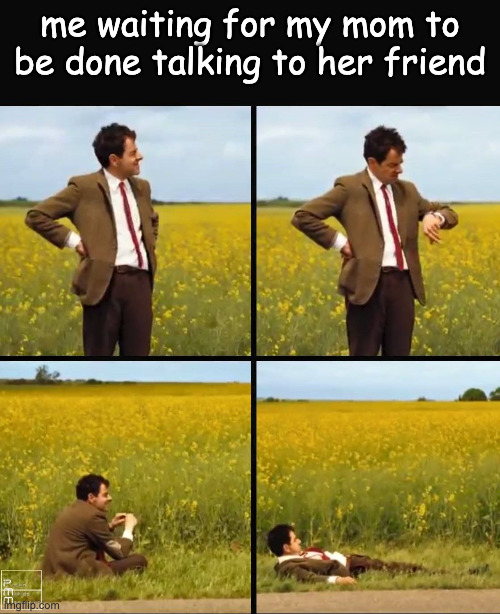 we were in a walmart ? | me waiting for my mom to be done talking to her friend | image tagged in mr bean waiting,mom | made w/ Imgflip meme maker