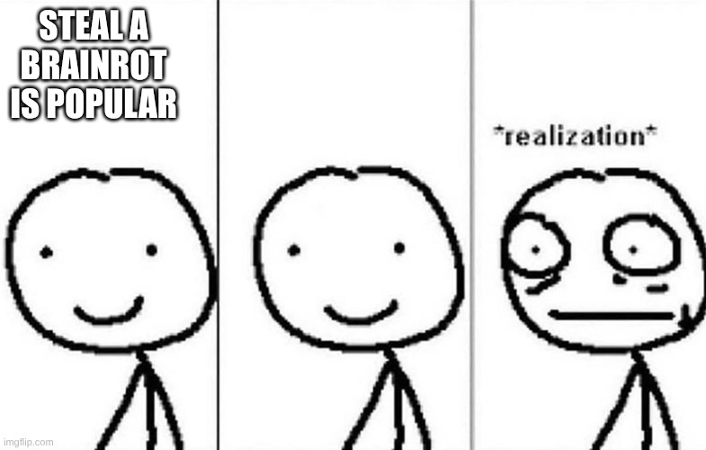What's this world coming to? | STEAL A BRAINROT IS POPULAR | image tagged in realization,brainrot | made w/ Imgflip meme maker