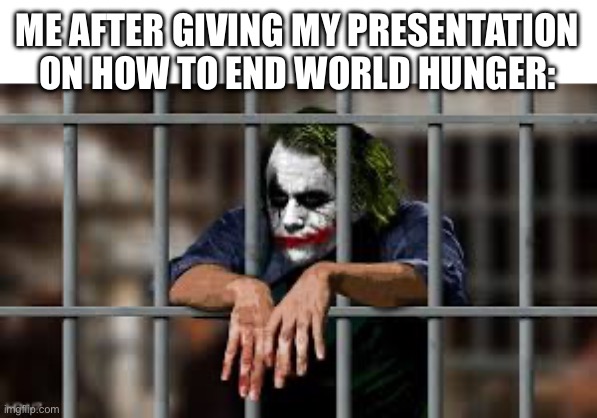 Facebook Jail | ME AFTER GIVING MY PRESENTATION ON HOW TO END WORLD HUNGER: | image tagged in facebook jail | made w/ Imgflip meme maker