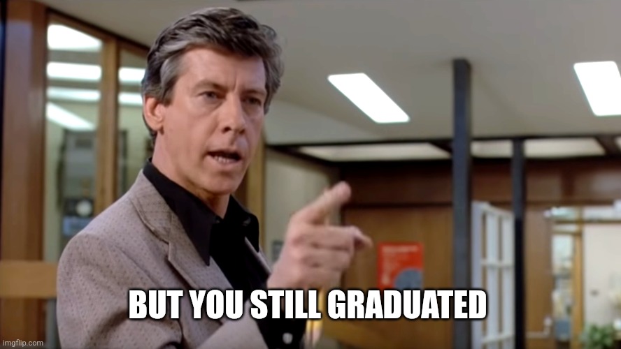 The Breakfast Club Principal | BUT YOU STILL GRADUATED | image tagged in the breakfast club principal | made w/ Imgflip meme maker