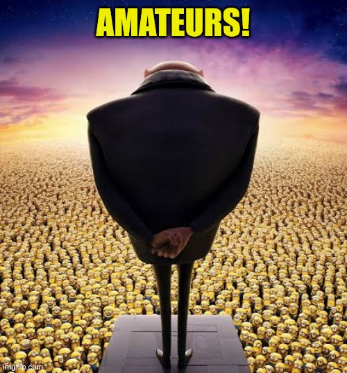 guys i have bad news | AMATEURS! | image tagged in guys i have bad news | made w/ Imgflip meme maker