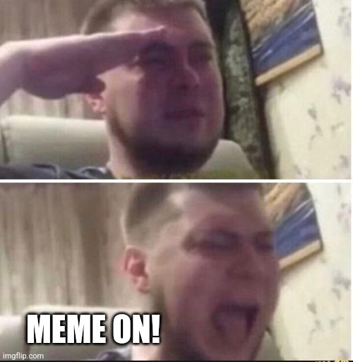 Crying salute | MEME ON! | image tagged in crying salute | made w/ Imgflip meme maker