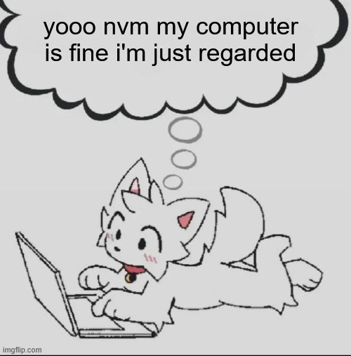 restarted, if you will | yooo nvm my computer is fine i'm just regarded | image tagged in huh guh hwuh | made w/ Imgflip meme maker