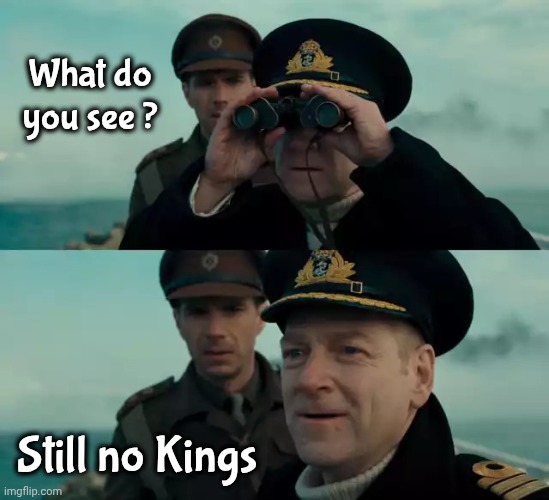 It's Comedy Gold | What do you see ? Still no Kings | image tagged in what do you see,no kings,can't stop laughing,ridiculousness,stupid liberals | made w/ Imgflip meme maker