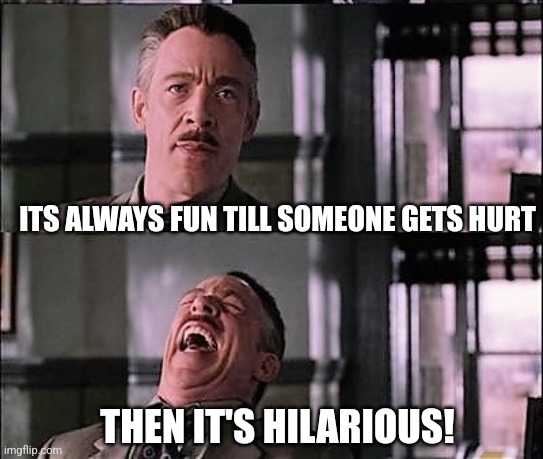 spiderman laugh 2 | ITS ALWAYS FUN TILL SOMEONE GETS HURT THEN IT'S HILARIOUS! | image tagged in spiderman laugh 2 | made w/ Imgflip meme maker
