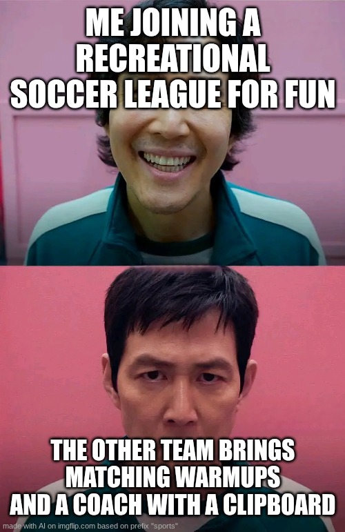 Squid Game | ME JOINING A RECREATIONAL SOCCER LEAGUE FOR FUN; THE OTHER TEAM BRINGS MATCHING WARMUPS AND A COACH WITH A CLIPBOARD | image tagged in squid game | made w/ Imgflip meme maker