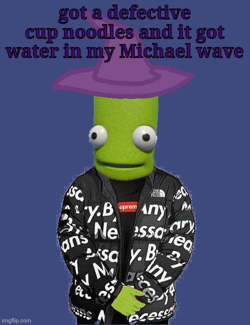 SPOOKY epilektoi drip | got a defective cup noodles and it got water in my Michael wave | image tagged in spooky epilektoi drip | made w/ Imgflip meme maker