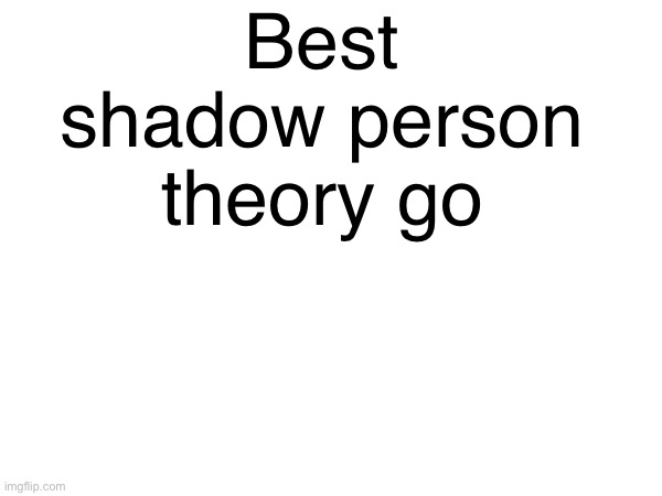 In reference to my photos | Best shadow person theory go | made w/ Imgflip meme maker