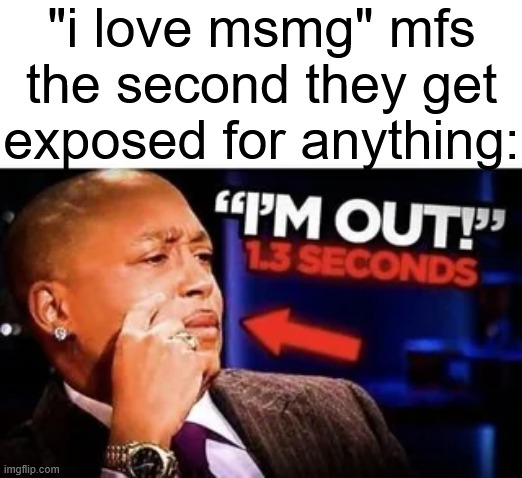 "i love msmg" mfs the second they get exposed for anything: | made w/ Imgflip meme maker