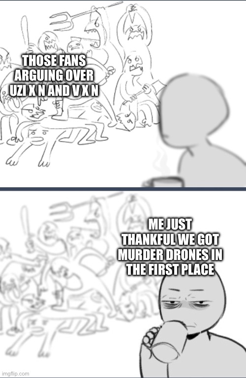 Thankful like usual | THOSE FANS ARGUING OVER UZI X N AND V X N; ME JUST THANKFUL WE GOT MURDER DRONES IN THE FIRST PLACE | image tagged in same shit as always,murder drones | made w/ Imgflip meme maker