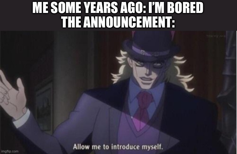 It was good | ME SOME YEARS AGO: I’M BORED
THE ANNOUNCEMENT: | image tagged in allow me to introduce myself jojo,murder drones | made w/ Imgflip meme maker