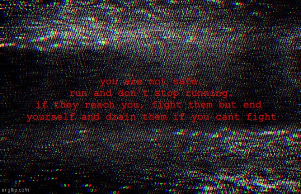 not a threat, a warning | you are not safe.
run and don't stop running.
if they reach you, fight them but end 
yourself and drain them if you cant fight | image tagged in static | made w/ Imgflip meme maker