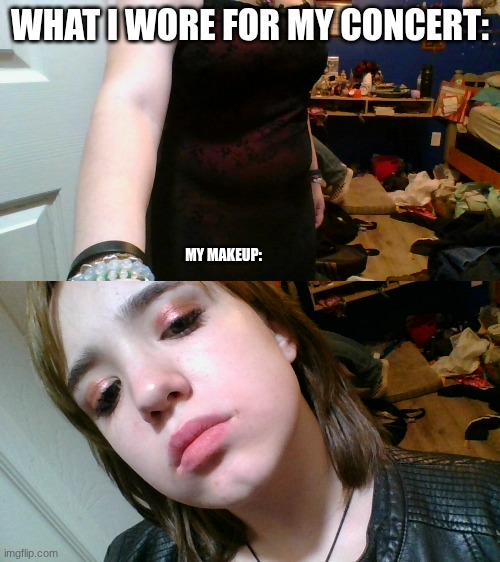 WHAT I WORE FOR MY CONCERT:; MY MAKEUP: | made w/ Imgflip meme maker