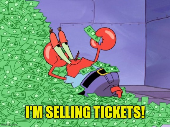 mr krabs money | I'M SELLING TICKETS! | image tagged in mr krabs money | made w/ Imgflip meme maker