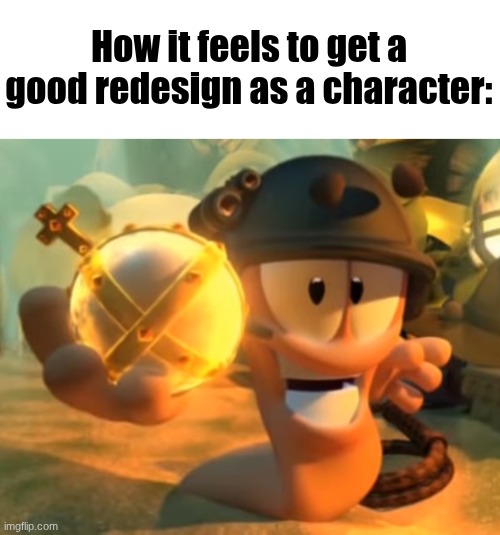 Holy Hand Grenade Worm | How it feels to get a good redesign as a character: | image tagged in holy hand grenade worm | made w/ Imgflip meme maker