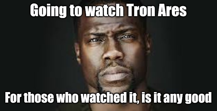 And yes I'm watching it at the theater. | Going to watch Tron Ares; For those who watched it, is it any good | image tagged in kevin hart stare | made w/ Imgflip meme maker