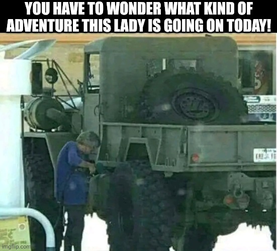 You Have To Wonder What Kind Of Adventure This Lady Is Going On Today! | YOU HAVE TO WONDER WHAT KIND OF ADVENTURE THIS LADY IS GOING ON TODAY! | image tagged in chris joines | made w/ Imgflip meme maker