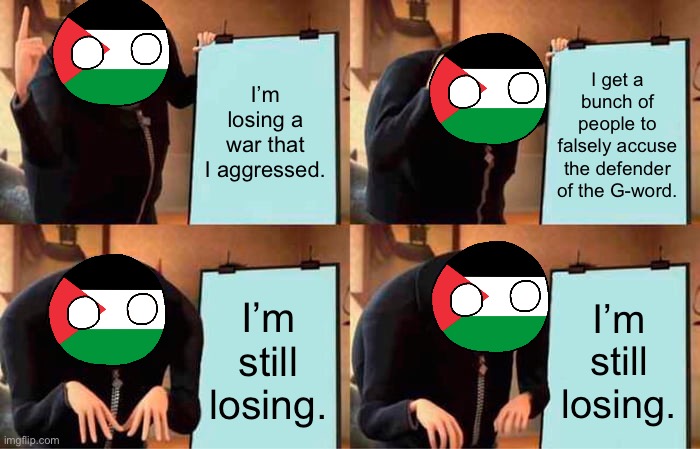 Tried to make the word “falsely” red but idw | I’m losing a war that I aggressed. I get a bunch of people to falsely accuse the defender of the G-word. I’m still losing. I’m still losing. | image tagged in gru's plan,lies | made w/ Imgflip meme maker