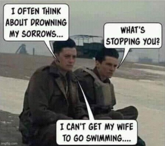 Drowning My "Sorrows" | image tagged in dark humour,dark humor,drowning,nagging wife,thoroughly modern marriage,funny meme | made w/ Imgflip meme maker