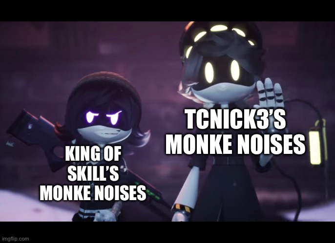 Watch party crashers to understand the joke | TCNICK3’S MONKE NOISES; KING OF SKILL’S MONKE NOISES | image tagged in murder drones | made w/ Imgflip meme maker